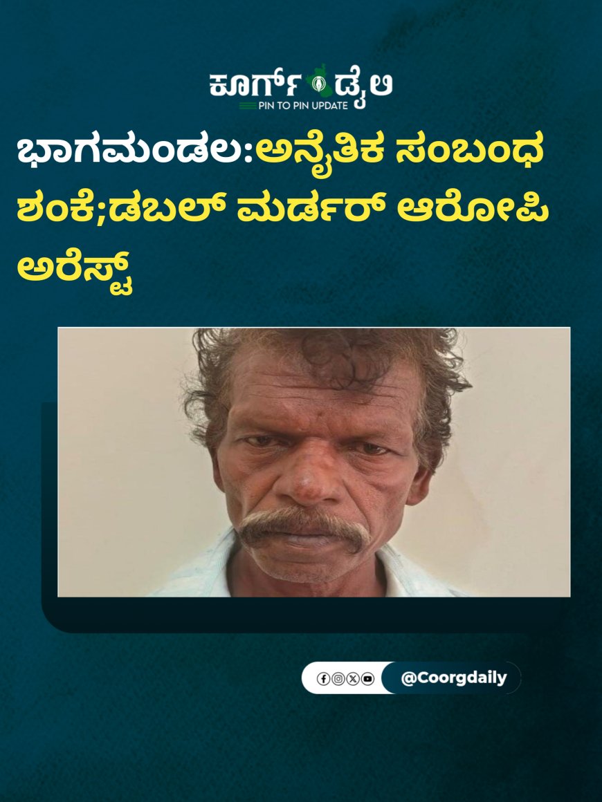 ಭಾಗಮಂಡಲ:ಅನೈತಿಕ ಸಂಬಂಧ ಶಂಕೆ;ಡಬಲ್ ಮರ್ಡರ್ ಆರೋಪಿ ಅರೆಸ್ಟ್