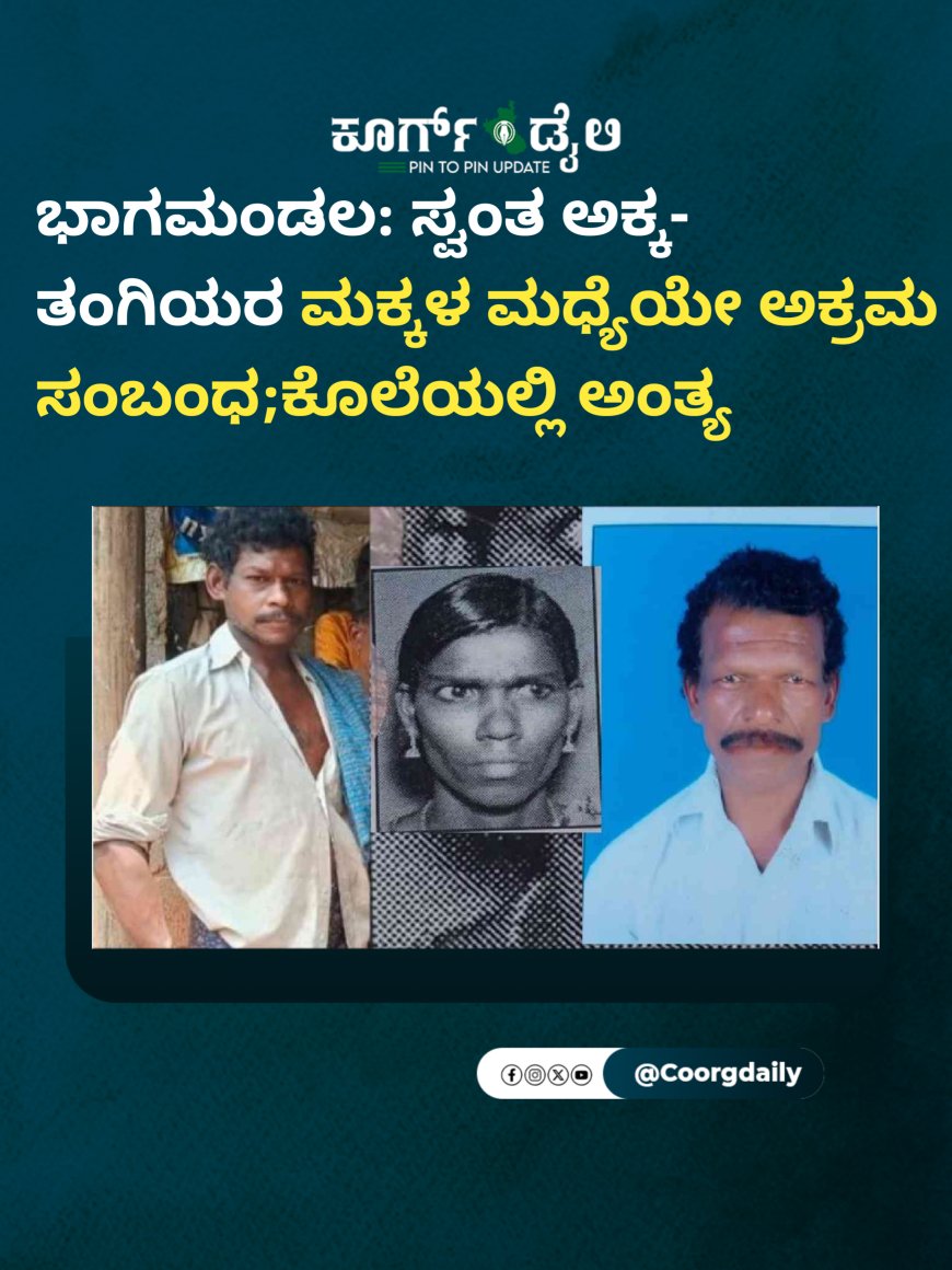 ಭಾಗಮಂಡಲ: ಸ್ವಂತ ಅಕ್ಕ- ತಂಗಿಯರ ಮಕ್ಕಳ ಮಧ್ಯೆಯೇ ಅಕ್ರಮ ಸಂಬಂಧ;ಕೊಲೆಯಲ್ಲಿ ಅಂತ್ಯ