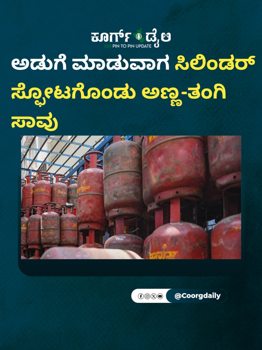 ಅಡುಗೆ ಮಾಡುವಾಗ ಸಿಲಿಂಡರ್ ಸ್ಫೋಟಗೊಂಡು ಅಣ್ಣ-ತಂಗಿ ಸಾವು