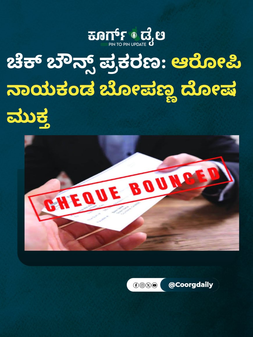 ಚೆಕ್ ಬೌನ್ಸ್ ಪ್ರಕರಣ: ಆರೋಪಿ ನಾಯಕಂಡ ಬೋಪಣ್ಣ ದೋಷ ಮುಕ್ತ