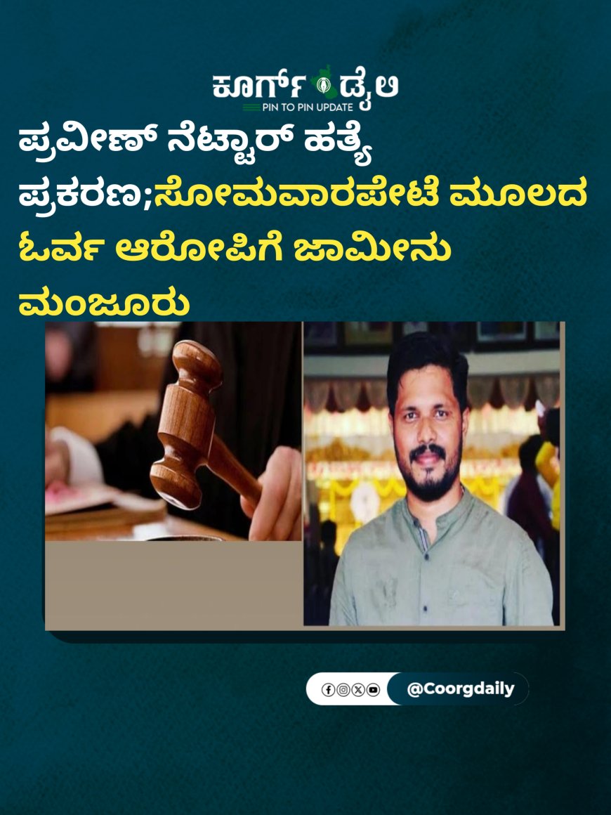 ಪ್ರವೀಣ್ ನೆಟ್ಟಾರ್ ಹತ್ಯೆ ಪ್ರಕರಣ;ಸೋಮವಾರಪೇಟೆ ಮೂಲದ ಓರ್ವ ಆರೋಪಿಗೆ ಜಾಮೀನು ಮಂಜೂರು