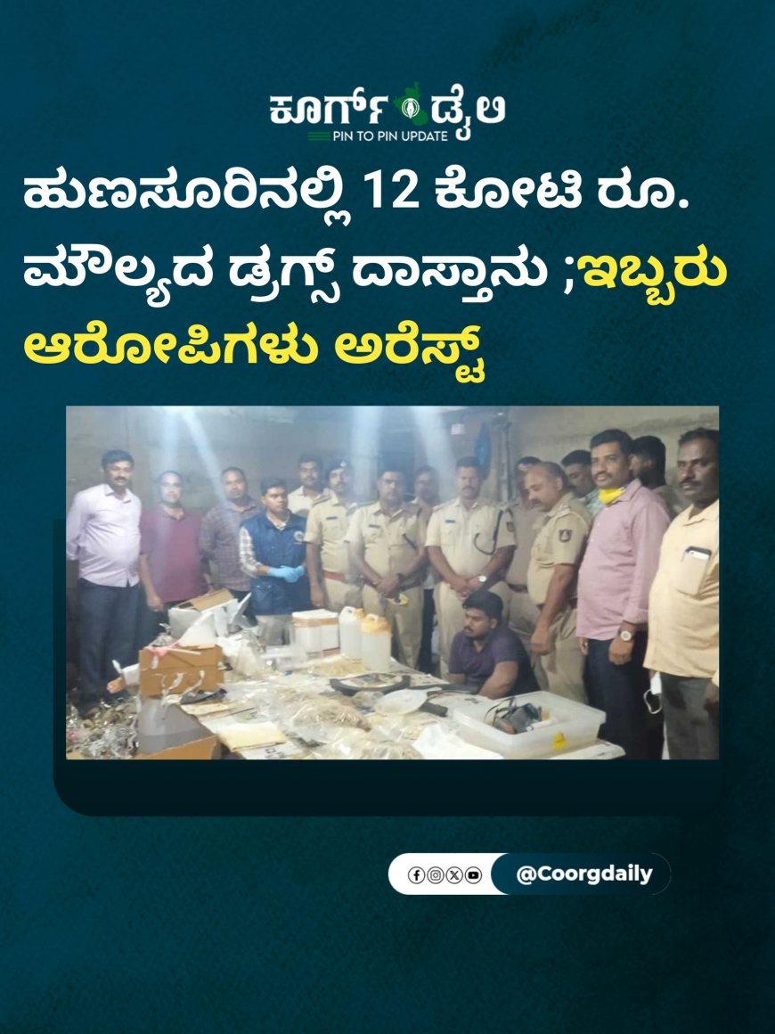 ಹುಣಸೂರಿನಲ್ಲಿ 12 ಕೋಟಿ ರೂ. ಮೌಲ್ಯದ ಡ್ರಗ್ಸ್ ದಾಸ್ತಾನು ;ಇಬ್ಬರು ಆರೋಪಿಗಳು ಅರೆಸ್ಟ್