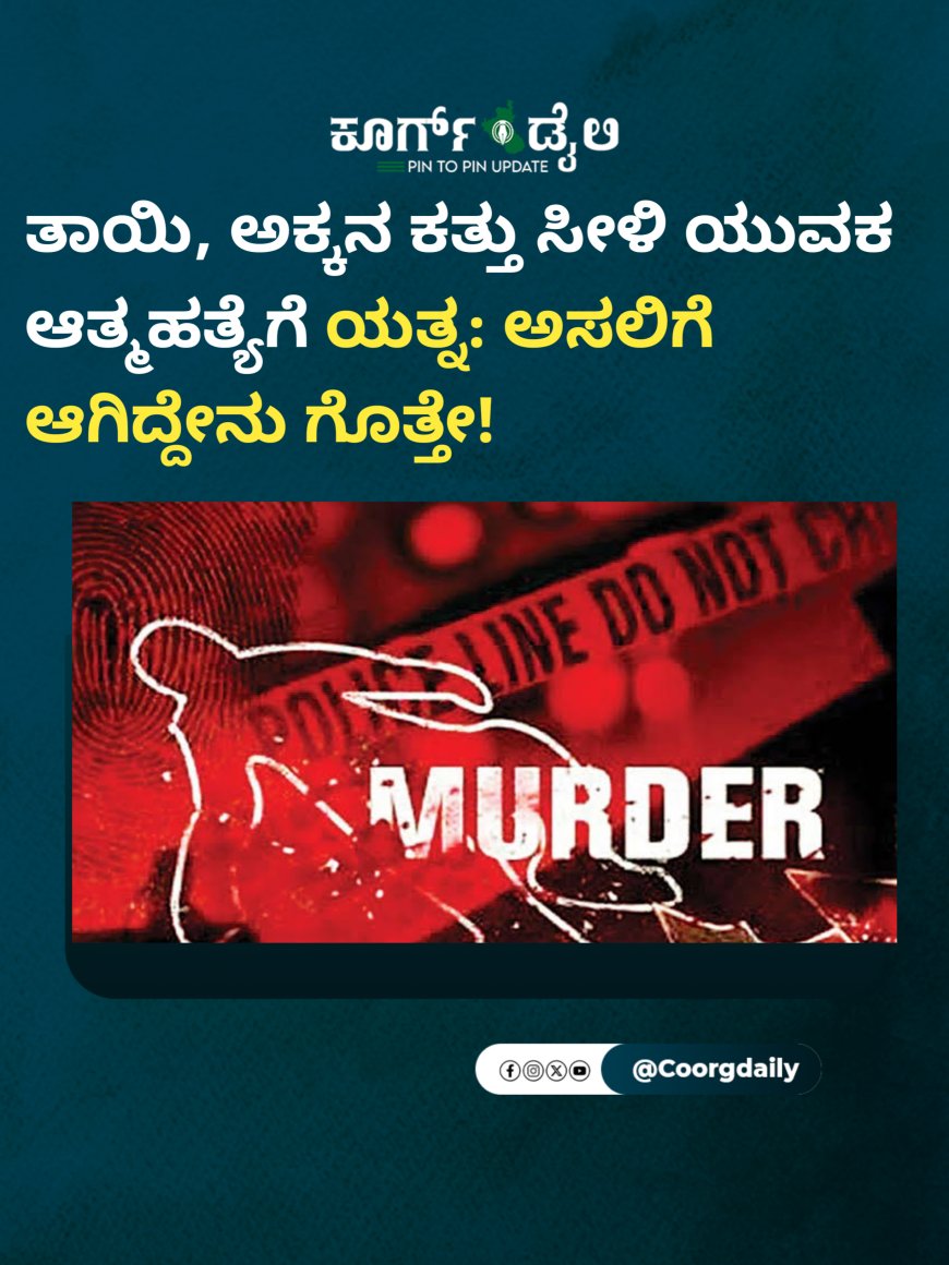 ತಾಯಿ, ಅಕ್ಕನ ಕತ್ತು ಸೀಳಿ ಯುವಕ ಆತ್ಮಹತ್ಯೆಗೆ ಯತ್ನ: ಅಸಲಿಗೆ ಆಗಿದ್ದೇನು ಗೊತ್ತೇ!