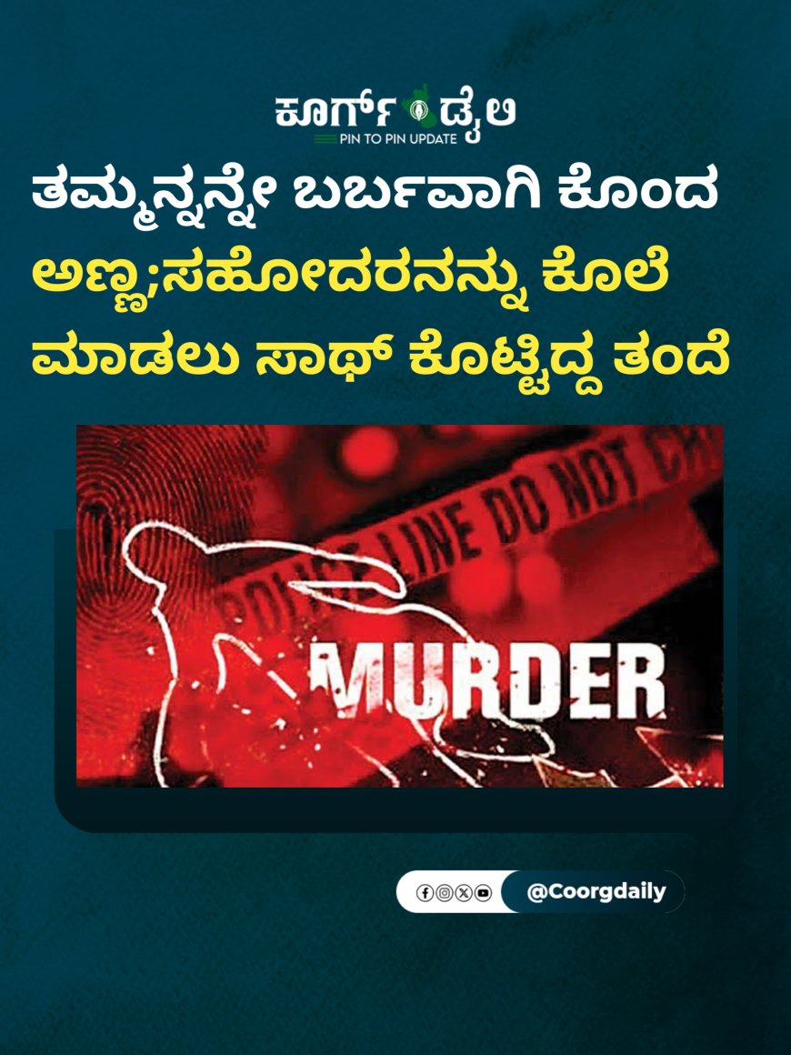 ತಮ್ಮನ್ನನ್ನೇ ಬರ್ಬವಾಗಿ ಕೊಂದ ಅಣ್ಣ;ಸಹೋದರನನ್ನು ಕೊಲೆ ಮಾಡಲು‌ ಸಾಥ್ ಕೊಟ್ಟಿದ್ದ ತಂದೆ