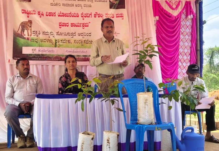 ಹುದಗೂರಿನಲ್ಲಿ ಅರಣ್ಯ ಇಲಾಖೆಯ ವತಿಯಿಂದ ರಾಷ್ಟ್ರೀಯ ಕೃಷಿ ವಿಕಾಸ ಯೋಜನೆಯಡಿ ಕೌಶಲ್ಯ ತರಬೇತಿ;ಅರಣ್ಯ ಕೃಷಿಯಿಂದ ಆರ್ಥಿಕಾಭಿವೃದ್ಧಿ: ಟಿ.ಜಿ.ಪ್ರೇಮಕುಮಾರ್