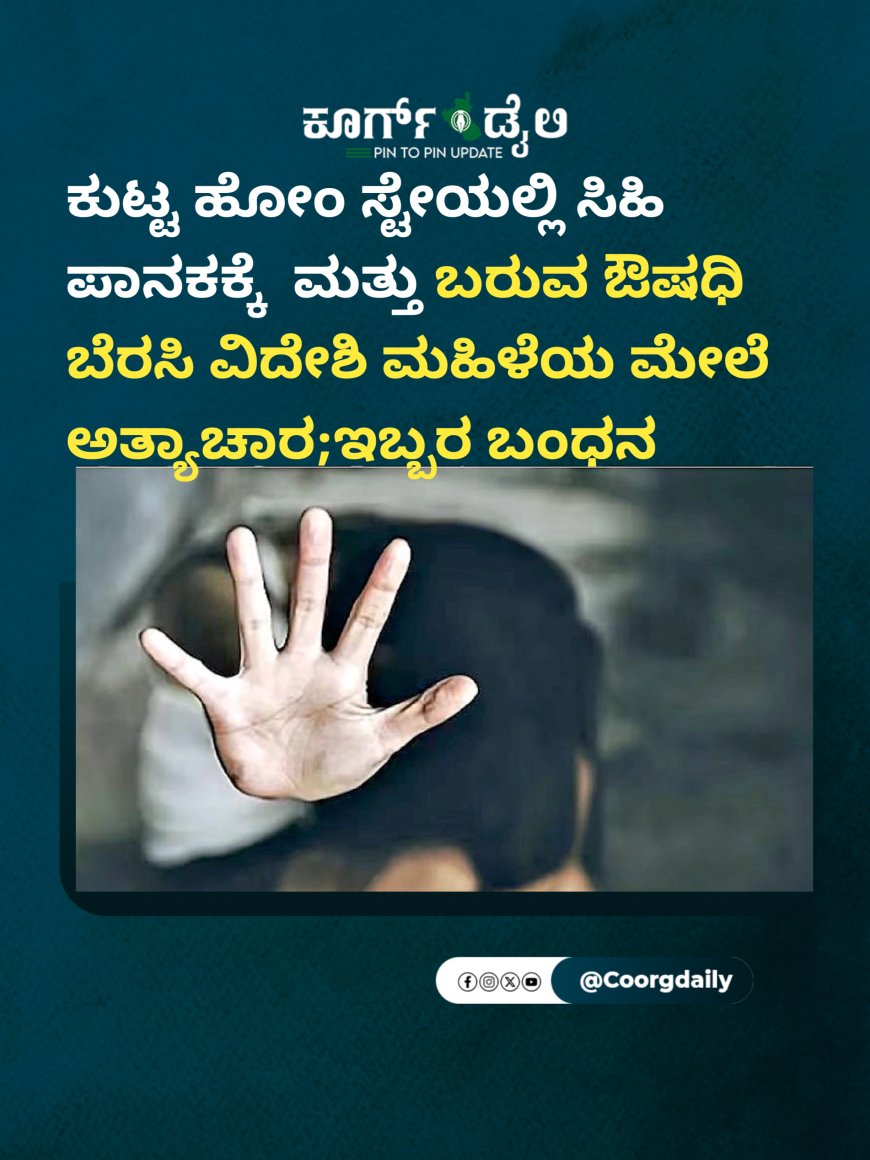 ಕುಟ್ಟ ಹೋಂ ಸ್ಟೇಯಲ್ಲಿ ಸಿಹಿ ಪಾನಕಕ್ಕೆ  ಮತ್ತು ಬರುವ ಔಷಧಿ ಬೆರಸಿ ವಿದೇಶಿ ಮಹಿಳೆಯ ಮೇಲೆ ಅತ್ಯಾಚಾರ ;ಇಬ್ಬರ ಬಂಧನ