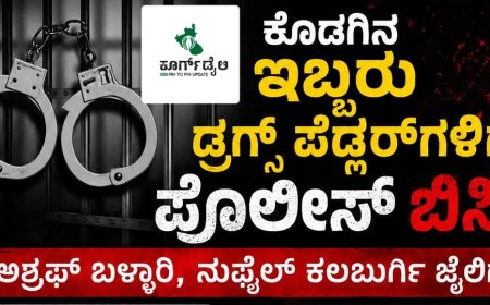 ಕೊಡಗಿನ ಇಬ್ಬರು ಡ್ರಗ್ಸ್ ಪೆಡ್ಲರ್ ಗಳಿಗೆ ಪೊಲೀಸ್ ಬಿಸಿ:ಅಶ್ರಫ್ ಬಳ್ಳಾರಿ,ನುಫೈಲ್ ಕಲಬುರ್ಗಿ ಜೈಲಿಗೆ