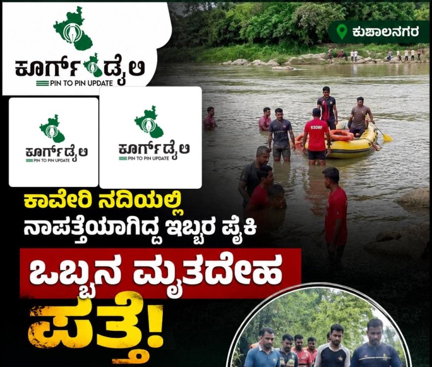 ಕುಶಾಲನಗರ;ಕಾವೇರಿ ನದಿಯಲ್ಲಿ ನಾಪತ್ತೆಯಾಗಿದ್ದ ಇಬ್ಬರ ಪೈಕಿ ಒಬ್ಬನ ಮೃತದೇಹ ಪತ್ತೆ