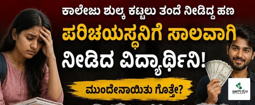 ಕಾಲೇಜು ಶುಲ್ಕ ಕಟ್ಟಲು ತಂದೆ ನೀಡಿದ್ದ ಹಣ ಪರಿಚಯಸ್ಥನಿಗೆ ಸಾಲವಾಗಿ ನೀಡಿದ್ದ ವಿದ್ಯಾರ್ಥಿನಿ! ; ಮುಂದೇನಾಯಿತು ಗೊತ್ತೇ