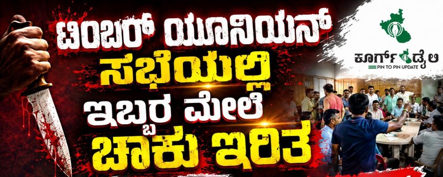 ಟಿಂಬರ್ ಯೂನಿಯನ್ ಸಭೆಯಲ್ಲಿ ಇಬ್ಬರ ಮೇಲೆ ಚಾಕು ಇರಿತ