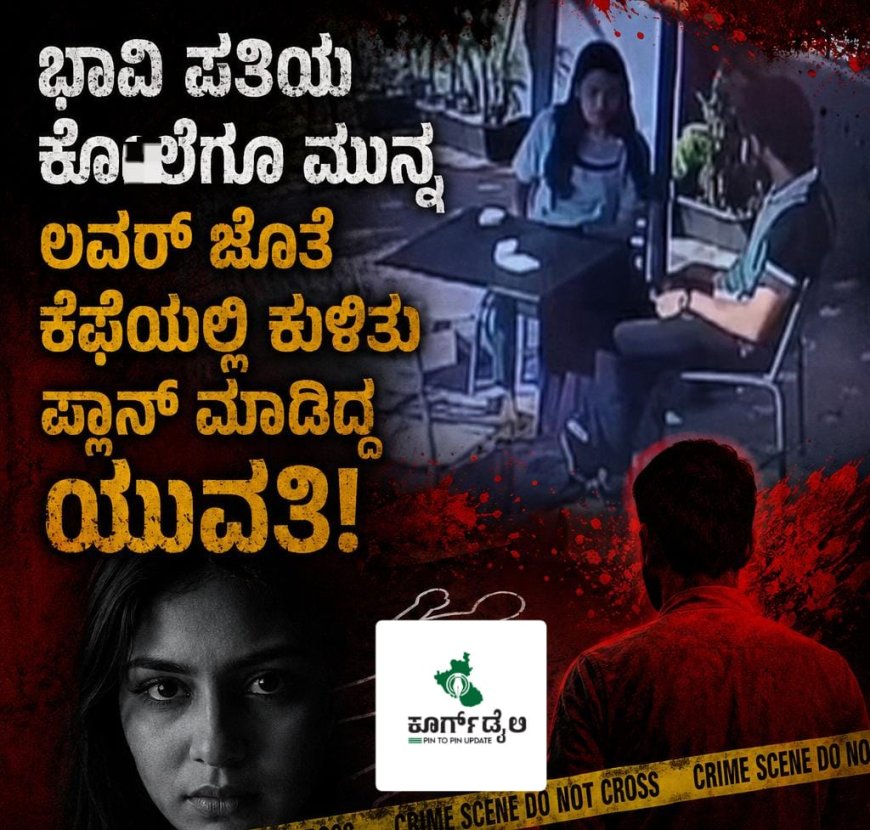 ಭಾವಿ ಪತಿಯ ಕೊಲೆಗೂ ಮುನ್ನ ಲವರ್ ಜೊತೆ ಕೆಫೆಯಲ್ಲಿ ಕುಳಿತು ಪ್ಲಾನ್ ಮಾಡಿದ್ದ ಯುವತಿ!