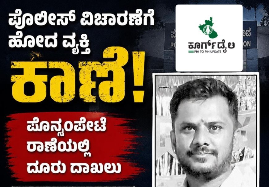 ಪೊಲೀಸ್ ವಿಚಾರಣೆಗೆ ಹೋದ ವ್ಯಕ್ತಿ ಕಾಣೆ:ಪೊನ್ನಂಪೇಟೆ ಠಾಣೆಯಲ್ಲಿ ದೂರು ದಾಖಲು