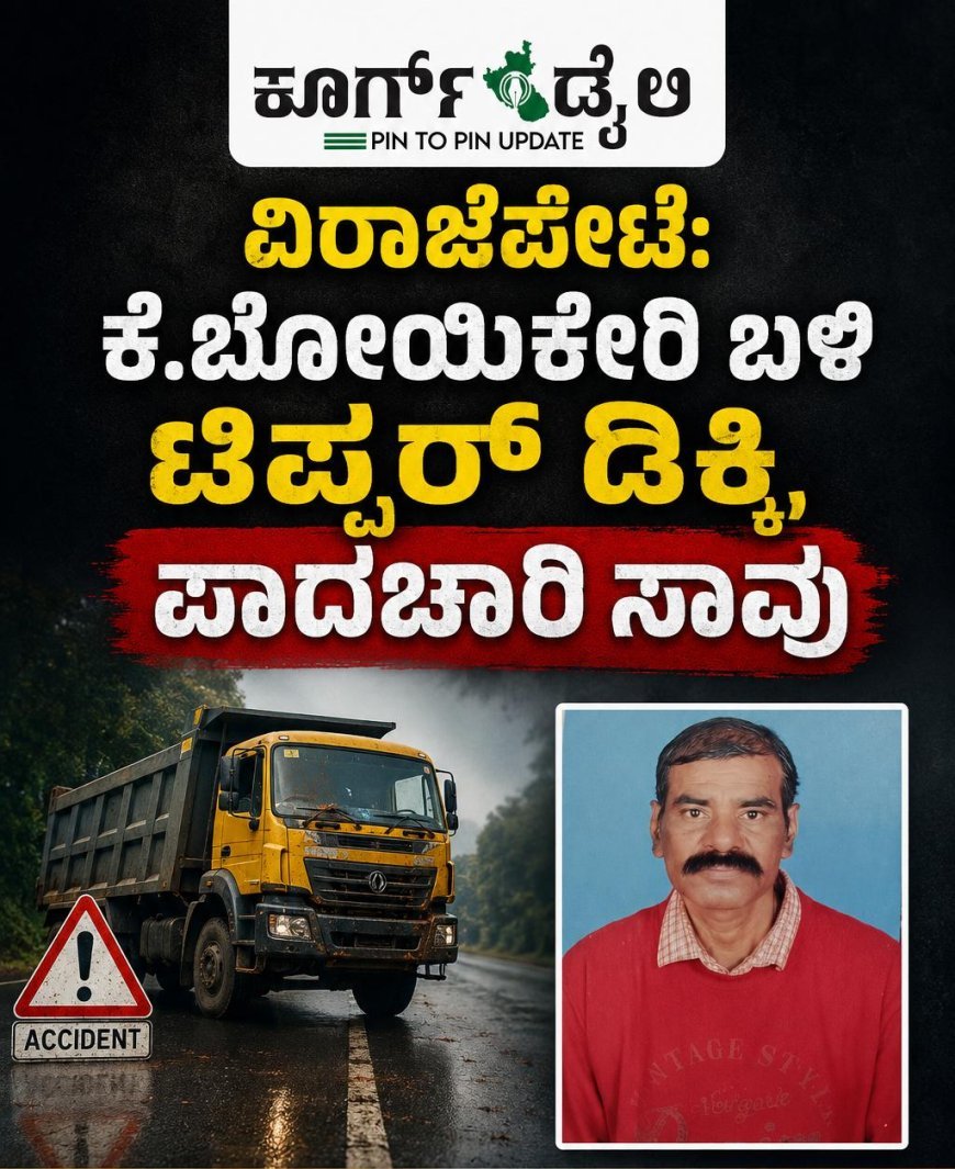 ವಿರಾಜಪೇಟೆ: ಕೆ.ಬೋಯಿಕೇರಿ ಬಳಿ ಟಿಪ್ಪರ್ ಡಿಕ್ಕಿ, ಪಾದಚಾರಿ ಸಾವು
