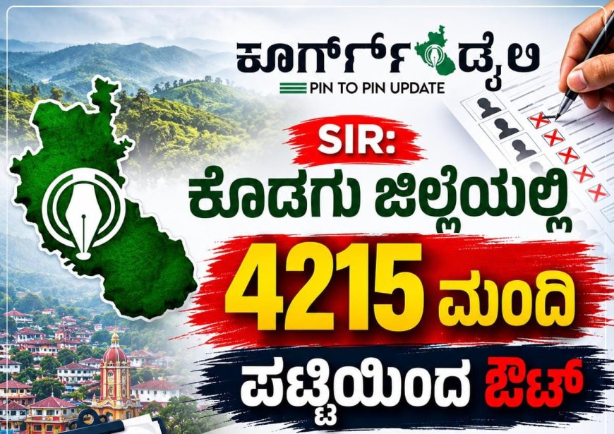 SIR: ಕೊಡಗು ಜಿಲ್ಲೆಯಲ್ಲಿ  4215 ಮಂದಿ ಪಟ್ಟಿಯಿಂದ ಔಟ್