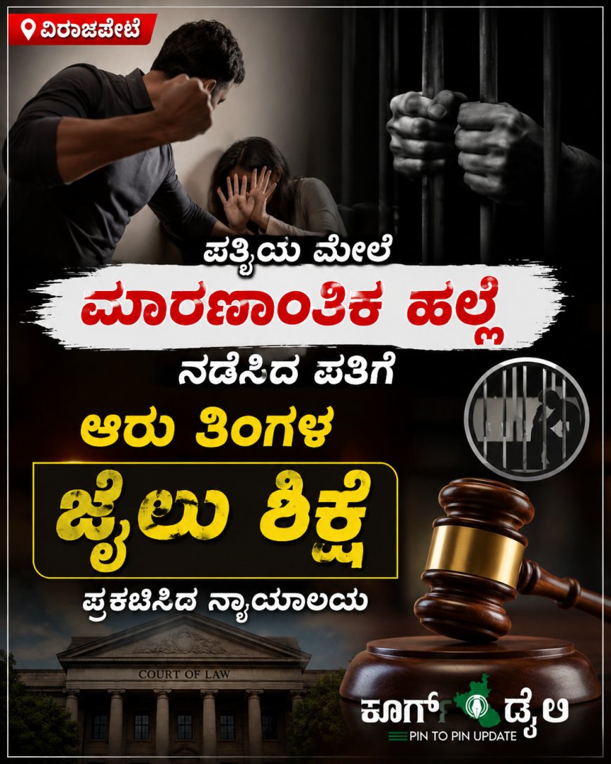ವಿರಾಜಪೇಟೆ:ಪತ್ನಿಯ ಮೇಲೆ ಮಾರಣಾಂತಿಕ ಹಲ್ಲೆ ನಡೆಸಿದ ಪತಿಗೆ ಆರು ತಿಂಗಳ ಜೈಲು ಶಿಕ್ಷೆ ಪ್ರಕಟಿಸಿದ ನ್ಯಾಯಾಲಯ