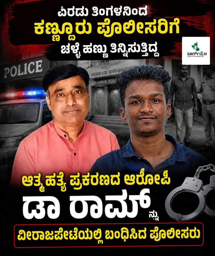 ಎರಡು ತಿಂಗಳಿನಿಂದ ಕಣ್ಣೂರು ಪೋಲೀಸರಿಗೆ ಚಳ್ಳೆ ಹಣ್ಣು ತಿನ್ನಿಸುತಿದ್ದ ಆತ್ಮಹತ್ಯೆ ಪ್ರಕರಣದ ಆರೋಪಿ ಡಾ ರಾಮ್‌ ನನ್ನು ವೀರಾಜಪೇಟೆಯಲ್ಲಿ ಬಂಧಿಸಿದ ಪೋಲೀಸರು