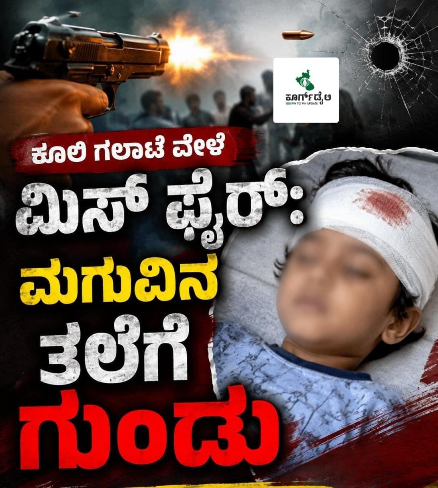 ಕೂಲಿ ಗಲಾಟೆ ವೇಳೆ ಮಿಸ್ ಫೈರ್: ಮಗುವಿನ ತಲೆಗೆ ಗುಂಡು